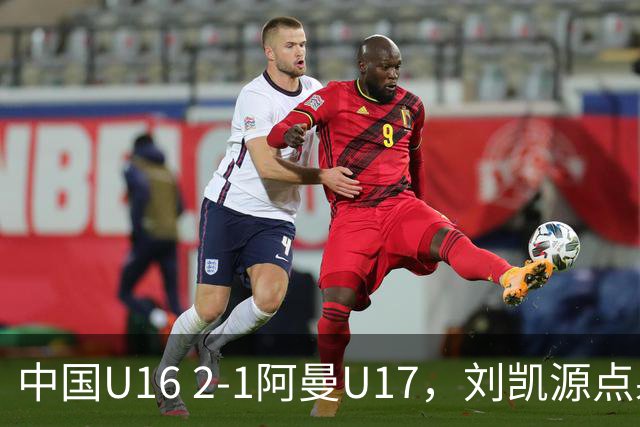 中国U16 2-1阿曼U17，刘凯源点射&染红，彭显宸建功